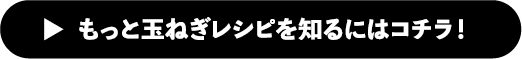 もっと玉ねぎレシピを知るにはコチラ！